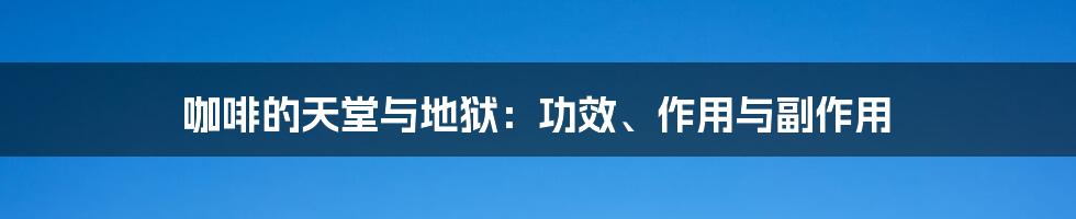 咖啡的天堂与地狱：功效、作用与副作用