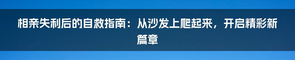 相亲失利后的自救指南：从沙发上爬起来，开启精彩新篇章