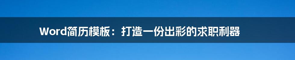 Word简历模板：打造一份出彩的求职利器