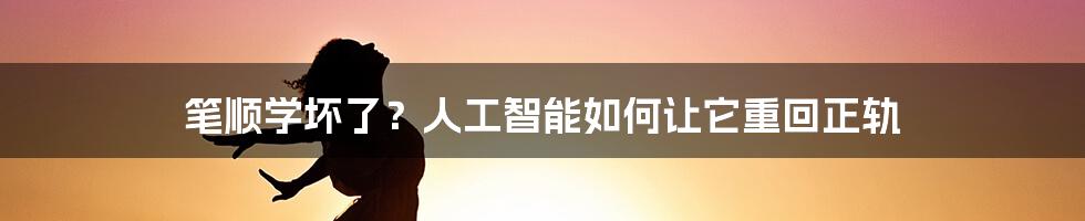 笔顺学坏了？人工智能如何让它重回正轨