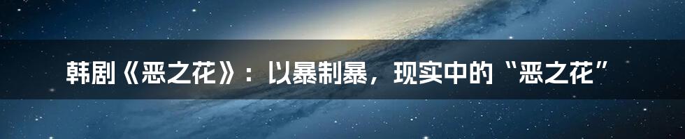 韩剧《恶之花》：以暴制暴，现实中的“恶之花”