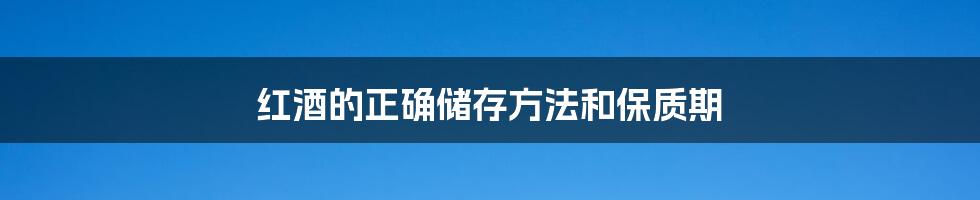 红酒的正确储存方法和保质期