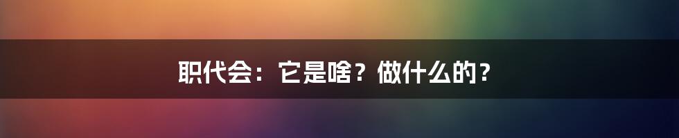 职代会：它是啥？做什么的？