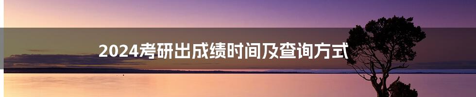 2024考研出成绩时间及查询方式