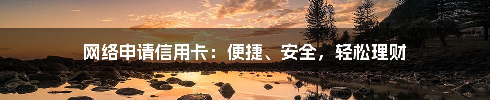 网络申请信用卡：便捷、安全，轻松理财