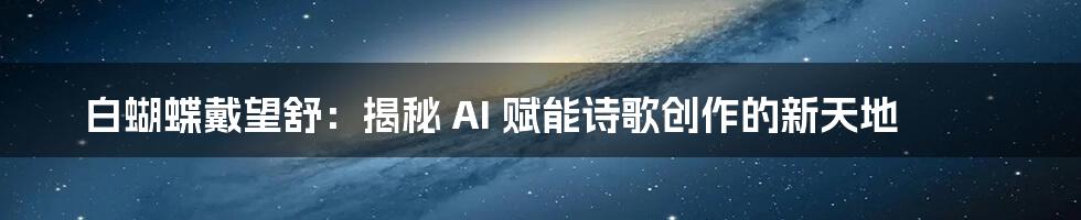 白蝴蝶戴望舒：揭秘 AI 赋能诗歌创作的新天地