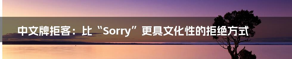 中文牌拒客：比“Sorry”更具文化性的拒绝方式