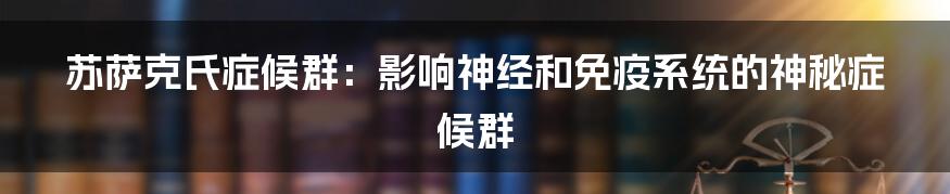 苏萨克氏症候群：影响神经和免疫系统的神秘症候群