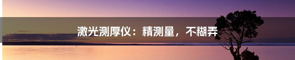 激光测厚仪：精测量，不糊弄