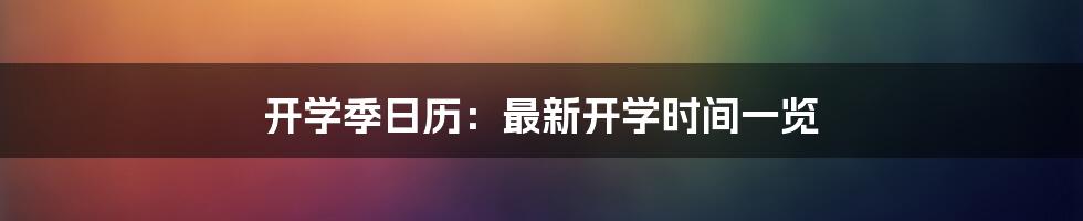 开学季日历：最新开学时间一览