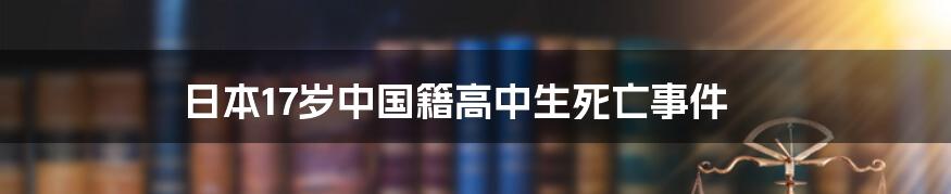 日本17岁中国籍高中生死亡事件