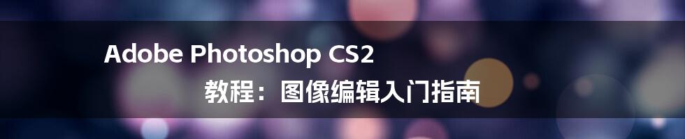 Adobe Photoshop CS2 教程：图像编辑入门指南