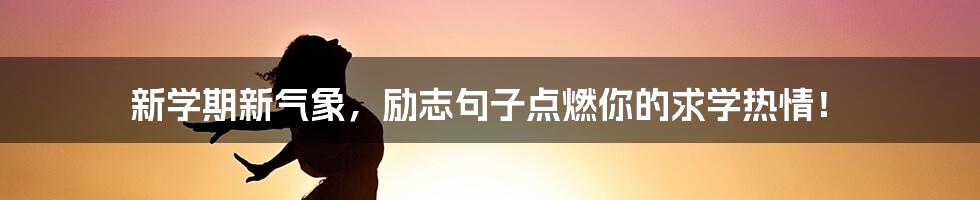 新学期新气象，励志句子点燃你的求学热情！