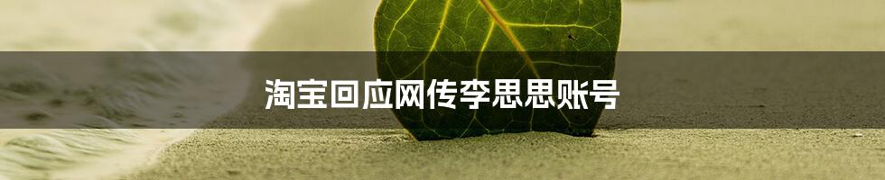 淘宝回应网传李思思账号