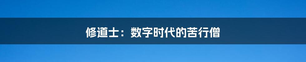 修道士：数字时代的苦行僧