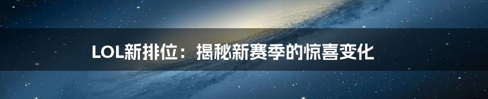 LOL新排位：揭秘新赛季的惊喜变化