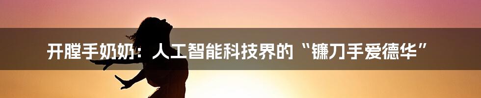 开膛手奶奶：人工智能科技界的“镰刀手爱德华”