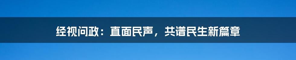 经视问政：直面民声，共谱民生新篇章