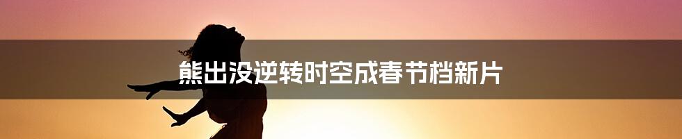 熊出没逆转时空成春节档新片