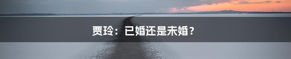 贾玲：已婚还是未婚？