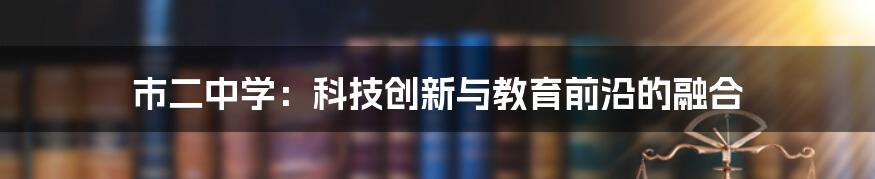 市二中学：科技创新与教育前沿的融合