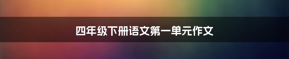 四年级下册语文第一单元作文