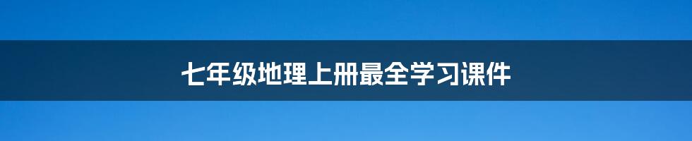 七年级地理上册最全学习课件