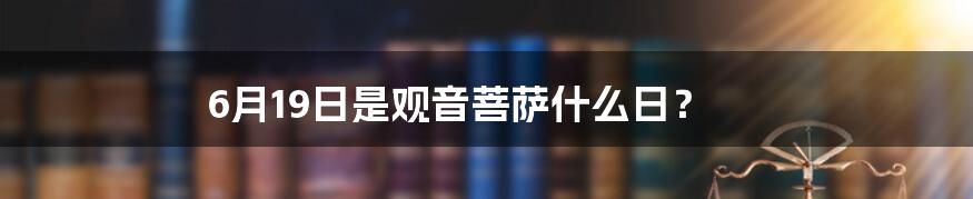 6月19日是观音菩萨什么日？