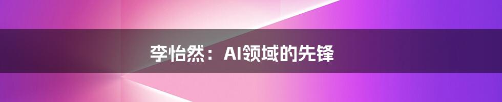 李怡然：AI领域的先锋