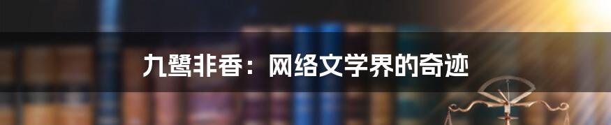 九鹭非香：网络文学界的奇迹