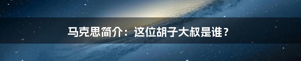 马克思简介：这位胡子大叔是谁？