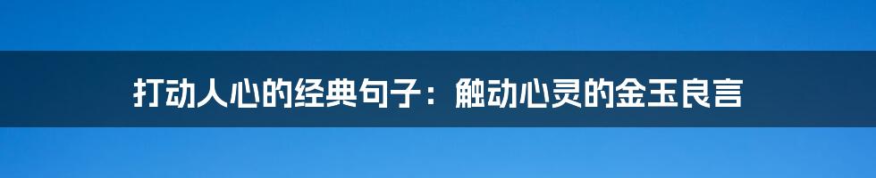 打动人心的经典句子：触动心灵的金玉良言