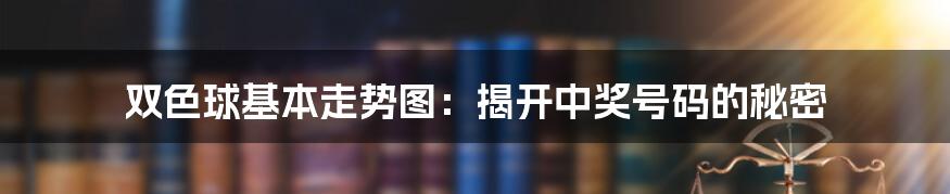 双色球基本走势图：揭开中奖号码的秘密