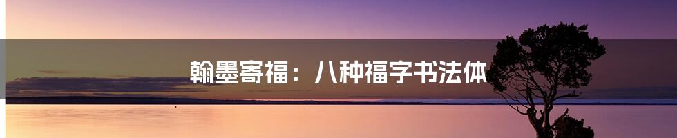 翰墨寄福：八种福字书法体