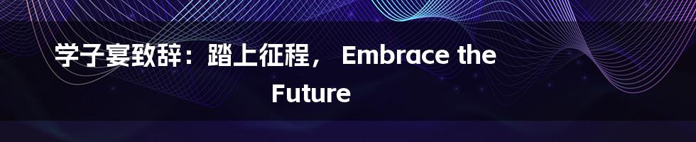 学子宴致辞：踏上征程， Embrace the Future