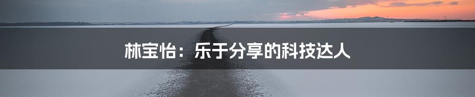 林宝怡：乐于分享的科技达人