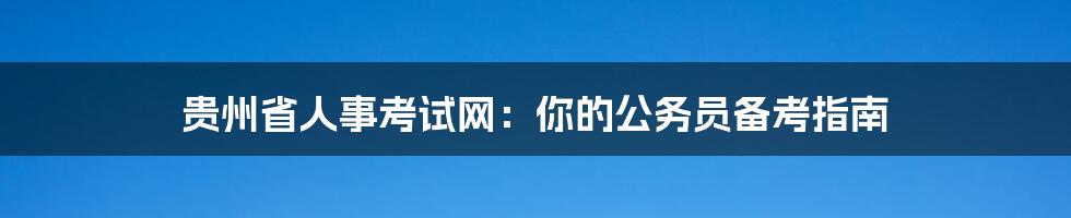 贵州省人事考试网：你的公务员备考指南