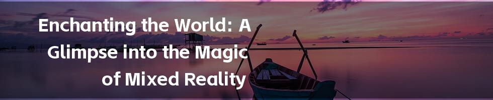 Enchanting the World: A Glimpse into the Magic of Mixed Reality