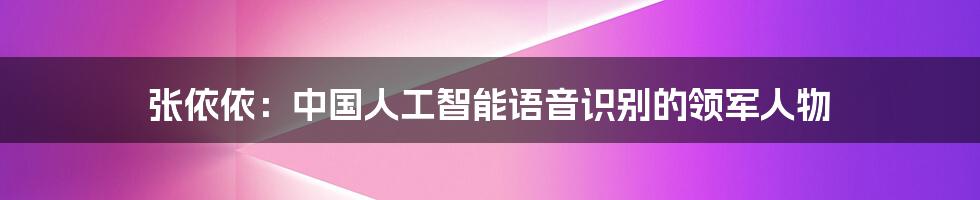 张依依：中国人工智能语音识别的领军人物