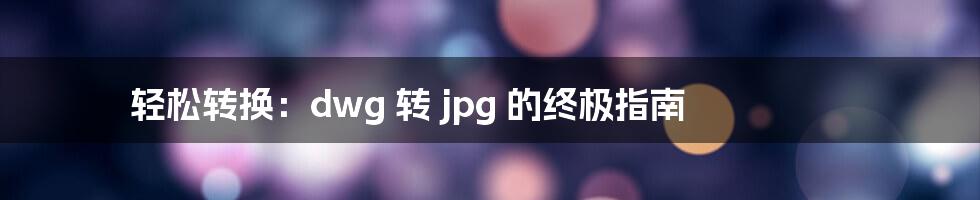 轻松转换：dwg 转 jpg 的终极指南