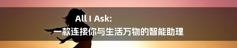 All I Ask: 一款连接你与生活万物的智能助理