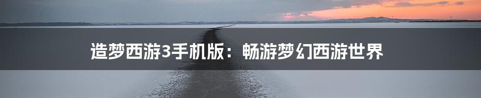 造梦西游3手机版：畅游梦幻西游世界