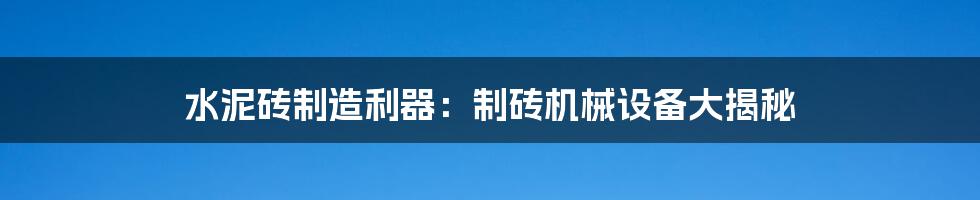 水泥砖制造利器：制砖机械设备大揭秘