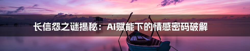 长信怨之谜揭秘：AI赋能下的情感密码破解