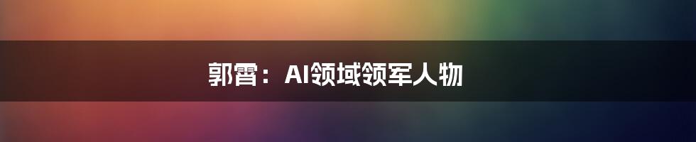 郭霄：AI领域领军人物