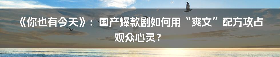 《你也有今天》：国产爆款剧如何用“爽文”配方攻占观众心灵？