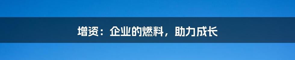 增资：企业的燃料，助力成长