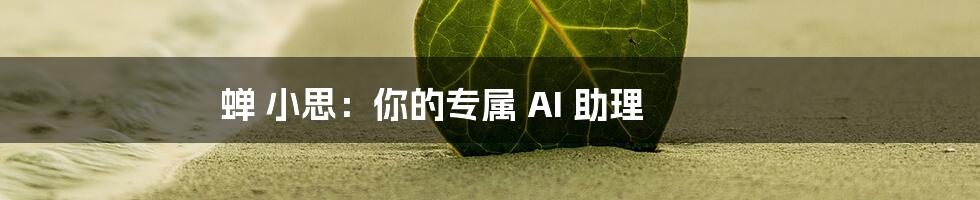 蝉 小思：你的专属 AI 助理