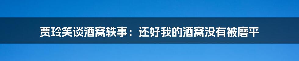 贾玲笑谈酒窝轶事：还好我的酒窝没有被磨平