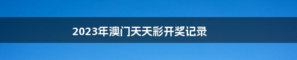 2023年澳门天天彩开奖记录